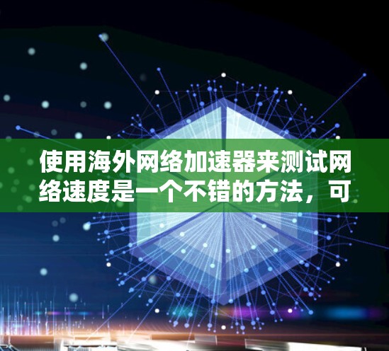 使用海外网络加速器来测试网络速度是一个不错的方法,可以帮助你更好地了解你的网络情况并优化连接。以下是一个清晰的步骤指南 使用海外网络加速器来测试网络速度是一个不错的方法,可以帮助你更好地了解你的网络情况并优化连接。以下是一个清晰的步骤指南