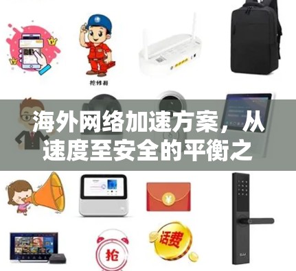 海外网络加速方案,从速度至安全的平衡之道 海外网络加速方案,从速度至安全的平衡之道