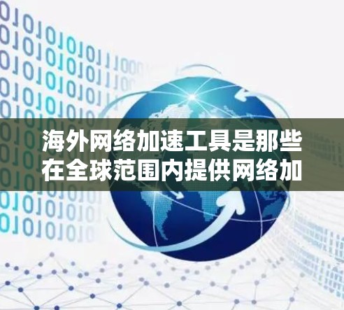 海外网络加速工具是那些在全球范围内提供网络加速功能的工具，能够满足用户在不同地区的高速下载和资源管理需求。以下是根据需求和特点筛选出的几大海外网络加速工具推荐