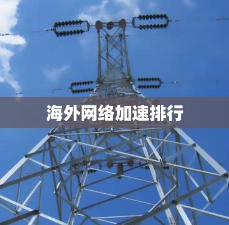 海外网络加速排行 海外网络加速排行