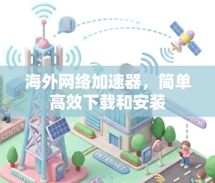 海外网络加速器，简单高效下载和安装