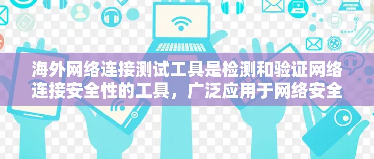 海外网络连接测试工具是检测和验证网络连接安全性的工具,广泛应用于网络安全和网络测试。以下是这些工具的总结和使用步骤 海外网络连接测试工具是检测和验证网络连接安全性的工具,广泛应用于网络安全和网络测试。以下是这些工具的总结和使用步骤