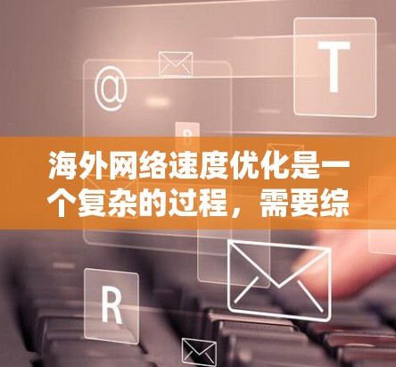 海外网络速度优化是一个复杂的过程,需要综合考虑多个因素,以确保服务器和客户端之间保持良好的连接,同时提供高可用性和低延迟。以下是一些实用的优化方法和工具建议 海外网络速度优化是一个复杂的过程,需要综合考虑多个因素,以确保服务器和客户端之间保持良好的连接,同时提供高可用性和低延迟。以下是一些实用的优化方法和工具建议