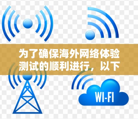 为了确保海外网络体验测试的顺利进行，以下是一个详细的步骤指南