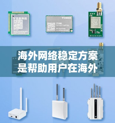 海外网络稳定方案是帮助用户在海外使用网络时保持稳定性的解决方案。以下是一些具体的海外网络稳定方案及其特点