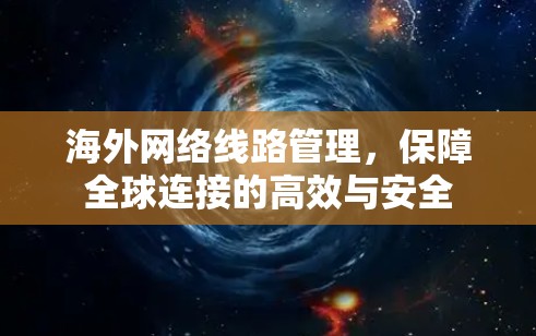 海外网络线路管理,保障全球连接的高效与安全 海外网络线路管理,保障全球连接的高效与安全
