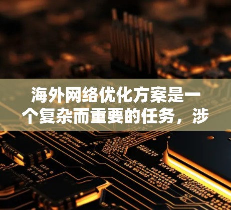 海外网络优化方案是一个复杂而重要的任务,涉及多个方面,包括网络基础设施、内容营销、用户体验优化、客户关系管理以及成本控制等。以下是一套通用的海外网络优化方案,供您参考 海外网络优化方案是一个复杂而重要的任务,涉及多个方面,包括网络基础设施、内容营销、用户体验优化、客户关系管理以及成本控制等。以下是一套通用的海外网络优化方案,供您参考