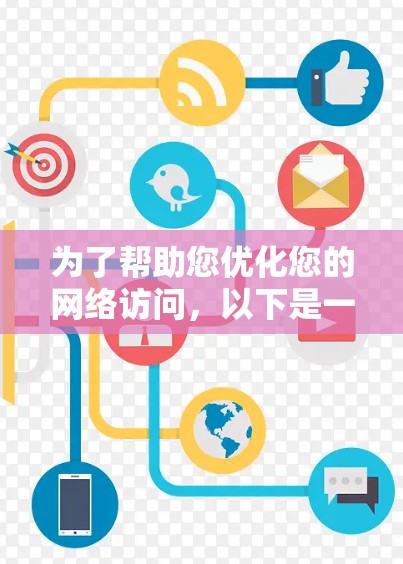 为了帮助您优化您的网络访问，以下是一些推荐的海外网络优化工具，每个工具都有其特定的应用场景和功能