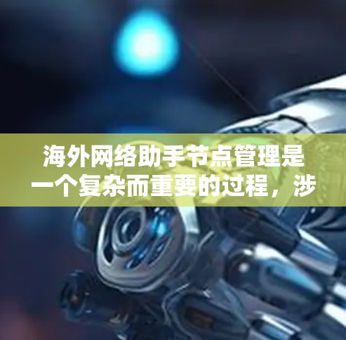 海外网络助手节点管理是一个复杂而重要的过程，涉及多个方面以确保助手能够可靠地工作。以下是一个分步的指南，帮助您有效管理海外网络助手节点