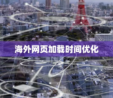 海外网页加载时间优化 海外网页加载时间优化