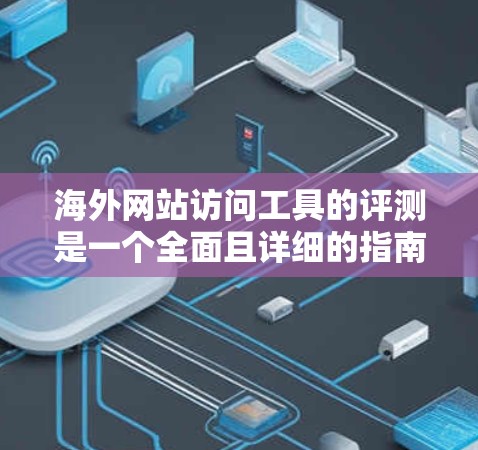 海外网站访问工具的评测是一个全面且详细的指南,旨在帮助开发者选择最适合自己的工具。以下是一个结构清晰、内容详实的评测文章,涵盖了各个工具的主要特点和优缺点 海外网站访问工具的评测是一个全面且详细的指南,旨在帮助开发者选择最适合自己的工具。以下是一个结构清晰、内容详实的评测文章,涵盖了各个工具的主要特点和优缺点
