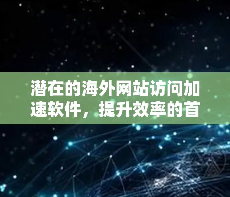 潜在的海外网站访问加速软件,提升效率的首选工具 潜在的海外网站访问加速软件,提升效率的首选工具