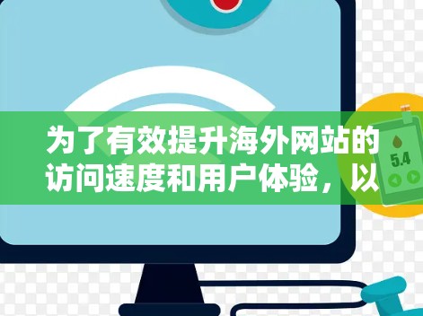 为了有效提升海外网站的访问速度和用户体验，以下是一个有条理的步骤指南，涵盖测试方法、技术优化、工具使用以及应用案例