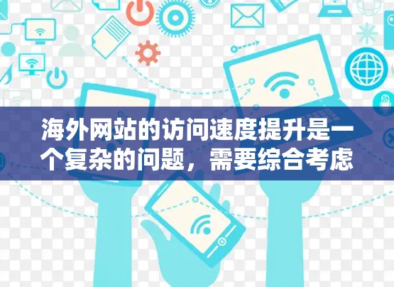 海外网站的访问速度提升是一个复杂的问题，需要综合考虑多个因素，包括服务器配置、服务器管理、云服务迁移、缓存管理、负载均衡、多线程技术等。以下是一些有助于提升海外网站访问速度的实用方法