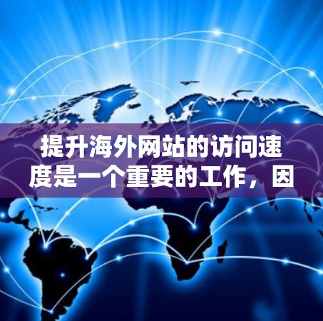 提升海外网站的访问速度是一个重要的工作,因为它直接影响用户体验、客户满意度以及业务效率。以下是一些提升海外网站访问速度的方案 提升海外网站的访问速度是一个重要的工作,因为它直接影响用户体验、客户满意度以及业务效率。以下是一些提升海外网站访问速度的方案