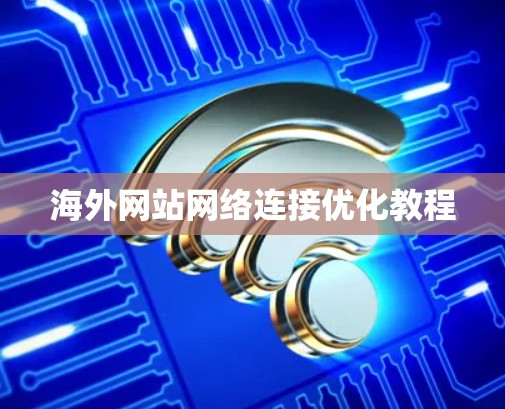 海外网站网络连接优化教程 海外网站网络连接优化教程