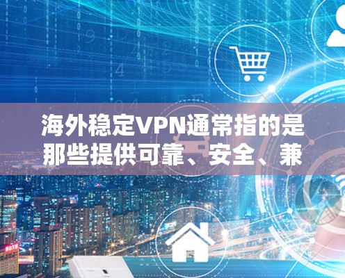 海外稳定VPN通常指的是那些提供可靠、安全、兼容性和多语言支持的VPN服务。以下是几款知名的海外稳定VPN应用 海外稳定VPN通常指的是那些提供可靠、安全、兼容性和多语言支持的VPN服务。以下是几款知名的海外稳定VPN应用