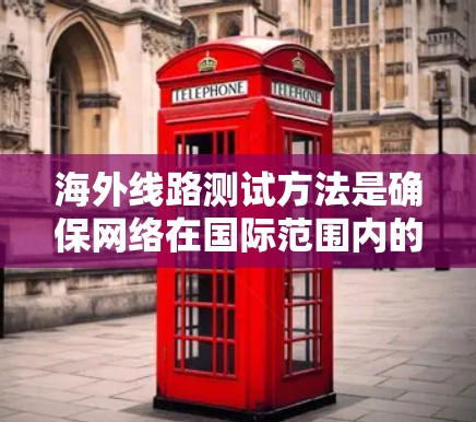 海外线路测试方法是确保网络在国际范围内的稳定性和可用性的关键步骤。以下是一些常见的测试方法和步骤,适用于测试国际线路的稳定性、带宽、流量和带宽等参数 海外线路测试方法是确保网络在国际范围内的稳定性和可用性的关键步骤。以下是一些常见的测试方法和步骤,适用于测试国际线路的稳定性、带宽、流量和带宽等参数