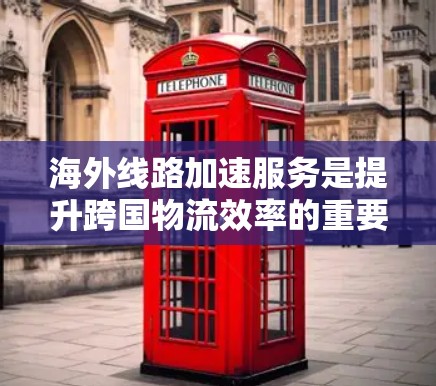 海外线路加速服务是提升跨国物流效率的重要工具，可以帮助您在复杂的国际运输环境中快速响应客户需求，优化成本，提高客户满意度。以下是一些具体的海外线路加速服务，以及如何利用这些工具来优化您的业务流程