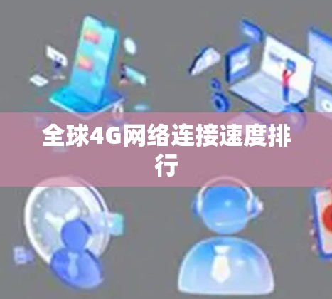 全球4G网络连接速度排行 全球4G网络连接速度排行
