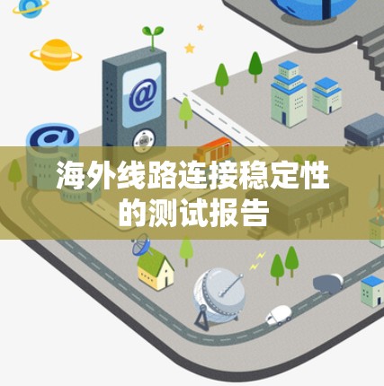 海外线路连接稳定性的测试报告 海外线路连接稳定性的测试报告