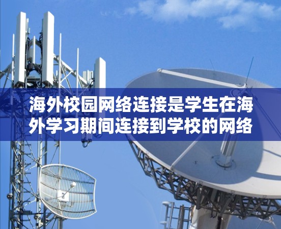 海外校园网络连接是学生在海外学习期间连接到学校的网络资源的必要步骤。以下是一步步的解决方案