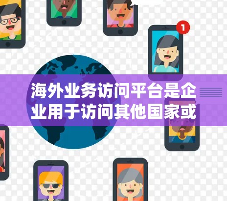 海外业务访问平台是企业用于访问其他国家或地区的业务系统或数据的技术平台,通常用于跨国运营和项目管理。以下是对这些平台的详细分析 海外业务访问平台是企业用于访问其他国家或地区的业务系统或数据的技术平台,通常用于跨国运营和项目管理。以下是对这些平台的详细分析