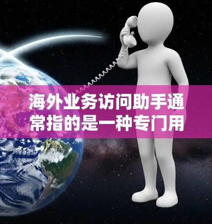 海外业务访问助手通常指的是一种专门用于管理跨国业务的访问控制工具,旨在监控和管理账户、数据和访问行为。以下是一些常见的海外业务访问助手解决方案 海外业务访问助手通常指的是一种专门用于管理跨国业务的访问控制工具,旨在监控和管理账户、数据和访问行为。以下是一些常见的海外业务访问助手解决方案