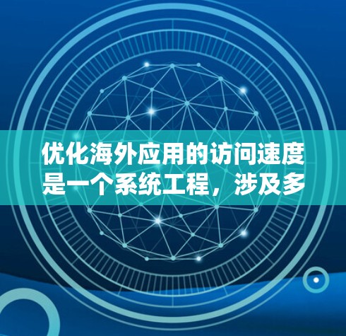 优化海外应用的访问速度是一个系统工程,涉及多个步骤和工具。以下是一个结构化的指南,帮助您系统地进行优化 优化海外应用的访问速度是一个系统工程,涉及多个步骤和工具。以下是一个结构化的指南,帮助您系统地进行优化