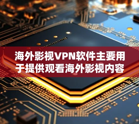 海外影视VPN软件主要用于提供观看海外影视内容的网络服务。以下是根据您的问题整理的内容 海外影视VPN软件主要用于提供观看海外影视内容的网络服务。以下是根据您的问题整理的内容