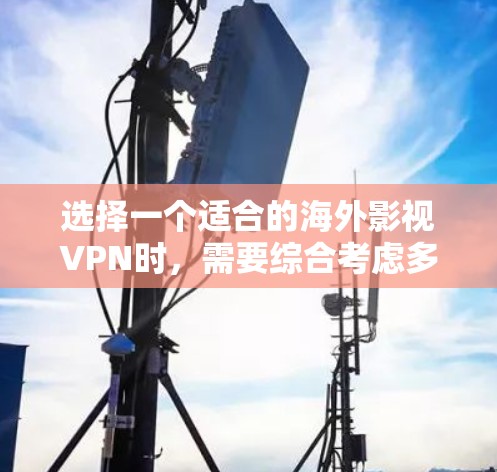 选择一个适合的海外影视VPN时，需要综合考虑多个因素，以确保最佳的体验。以下是一个详细的步骤指南，帮助你做出明智的选择