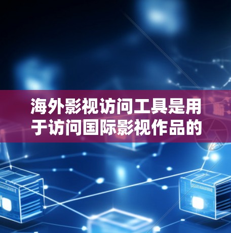 海外影视访问工具是用于访问国际影视作品的专业工具,以下是几种常见的工具及其特点 海外影视访问工具是用于访问国际影视作品的专业工具,以下是几种常见的工具及其特点