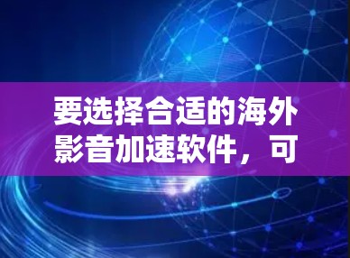 要选择合适的海外影音加速软件，可以按照以下步骤进行