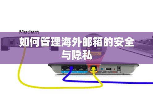 如何管理海外邮箱的安全与隐私 如何管理海外邮箱的安全与隐私