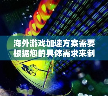 海外游戏加速方案需要根据您的具体需求来制定。以下是一些常见的海外游戏加速方案，适用于您可能遇到的情况
