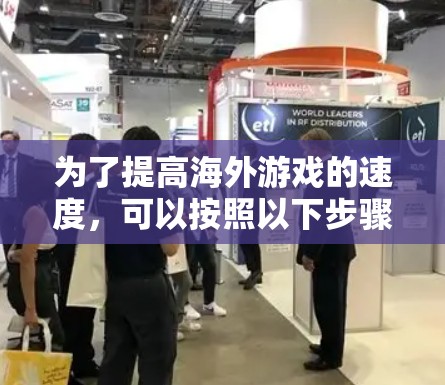 为了提高海外游戏的速度，可以按照以下步骤进行