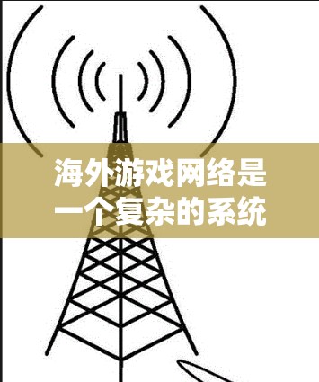 海外游戏网络是一个复杂的系统，涉及多个方面，包括平台设计、技术应用、运营策略以及全球化视角。以下是对这一领域的详细总结