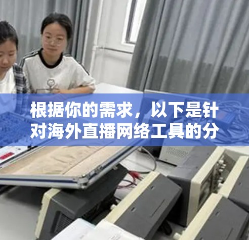 根据你的需求,以下是针对海外直播网络工具的分类和推荐 根据你的需求,以下是针对海外直播网络工具的分类和推荐