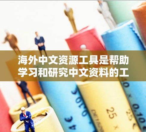 海外中文资源工具是帮助学习和研究中文资料的工具,涵盖了翻译、学术搜索、文献管理等多个方面。以下是对这些工具的详细分析和使用指南 海外中文资源工具是帮助学习和研究中文资料的工具,涵盖了翻译、学术搜索、文献管理等多个方面。以下是对这些工具的详细分析和使用指南
