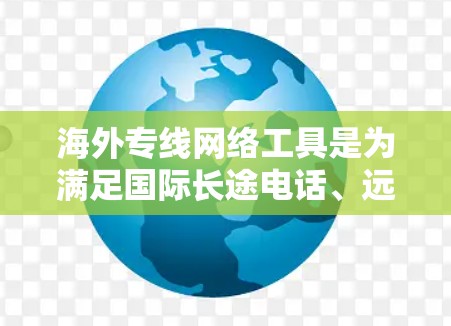 海外专线网络工具是为满足国际长途电话、远程办公、紧急通讯等需求而设计的网络解决方案。以下是这些工具的主要功能、使用步骤和注意事项的总结 海外专线网络工具是为满足国际长途电话、远程办公、紧急通讯等需求而设计的网络解决方案。以下是这些工具的主要功能、使用步骤和注意事项的总结