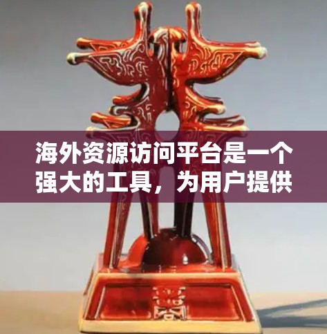 海外资源访问平台是一个强大的工具,为用户提供全球范围内的资源访问,涵盖科技、教育、媒体、商务等多个领域。以下是对这些平台的详细总结 海外资源访问平台是一个强大的工具,为用户提供全球范围内的资源访问,涵盖科技、教育、媒体、商务等多个领域。以下是对这些平台的详细总结