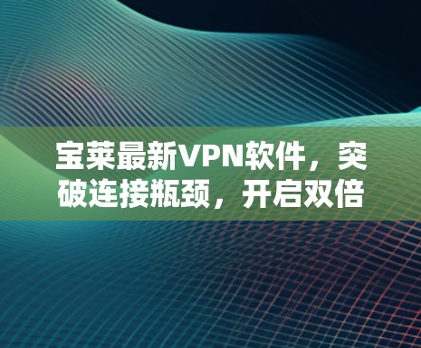 宝莱最新VPN软件,突破连接瓶颈,开启双倍隐私 宝莱最新VPN软件,突破连接瓶颈,开启双倍隐私