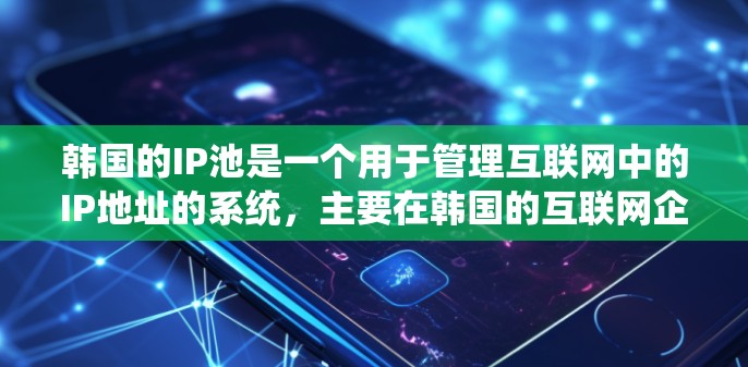 韩国的IP池是一个用于管理互联网中的IP地址的系统,主要在韩国的互联网企业、政府机构、科研机构等领域使用。以下是关于韩国IP池的详细介绍 韩国的IP池是一个用于管理互联网中的IP地址的系统,主要在韩国的互联网企业、政府机构、科研机构等领域使用。以下是关于韩国IP池的详细介绍