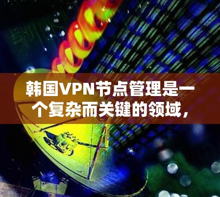 韩国VPN节点管理是一个复杂而关键的领域,涉及多方面的法律、技术、政策和用户管理。以下是对韩国VPN节点管理的关键点的详细总结 韩国VPN节点管理是一个复杂而关键的领域,涉及多方面的法律、技术、政策和用户管理。以下是对韩国VPN节点管理的关键点的详细总结