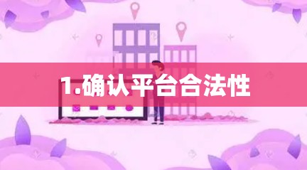 1.确认平台合法性 1.确认平台合法性