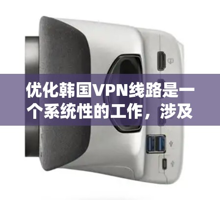 优化韩国VPN线路是一个系统性的工作,涉及多个环节,包括网络连接、VPN服务器选择、路由设置、服务提供商选择、网络稳定性、多点网络扩展、权限管理以及带宽优化。以下是一个系统化的优化流程 优化韩国VPN线路是一个系统性的工作,涉及多个环节,包括网络连接、VPN服务器选择、路由设置、服务提供商选择、网络稳定性、多点网络扩展、权限管理以及带宽优化。以下是一个系统化的优化流程