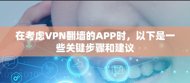 在考虑VPN翻墙的APP时，以下是一些关键步骤和建议