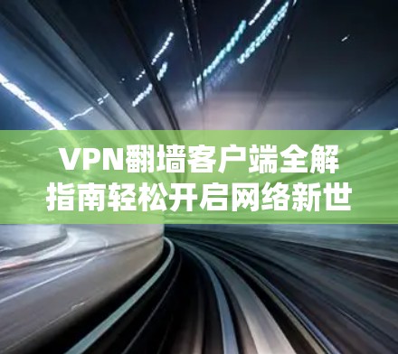 VPN翻墙客户端全解指南轻松开启网络新世界