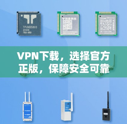 VPN下载，选择官方正版，保障安全可靠