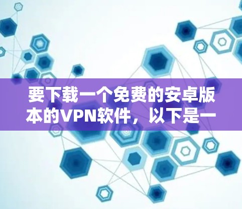 要下载一个免费的安卓版本的VPN软件,以下是一步步的建议 要下载一个免费的安卓版本的VPN软件,以下是一步步的建议